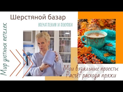 Видео: Шерстяной базар, октябрь 2025: впечатления и покупки. Мои проекты. Расчет расхода пряжи