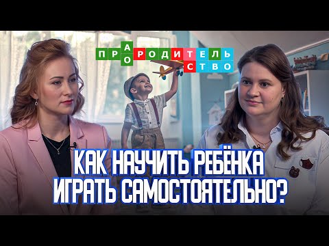 Видео: Учим ребенка играть самостоятельно |Про(а)родительство