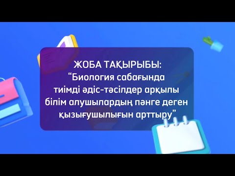 Видео: Биология сабағында тиімді әдіс-тәсілдер арқылы білім алушылардың пәнге деген қызығушылығын арттыру