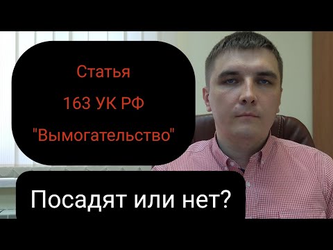 Видео: Ст. 163 УК РФ "Вымогательство". Как случайно не совершить и тактика защиты.