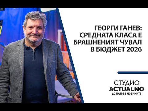 Видео: Георги Ганев: Средната класа е брашненият чувал в бюджет 2026