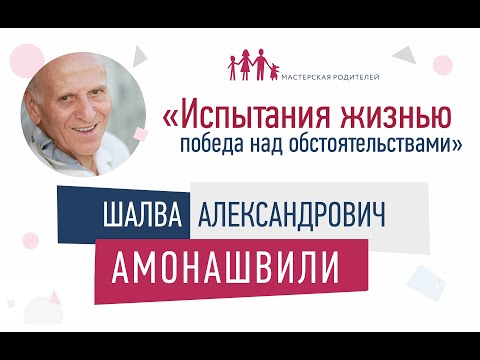 Видео: Шалва Амонашвили  «Испытание жизнью: победа над обстоятельствами»