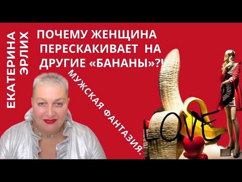 Видео: ПОЧЕМУ ЖЕНЩИНА ПЕРЕСКАКИВАЕТ НА ДРУГИЕ «БАНАНЫ»?! МУЖСКАЯ ФАНТАЗИЯ. Екатерина Эрлих
