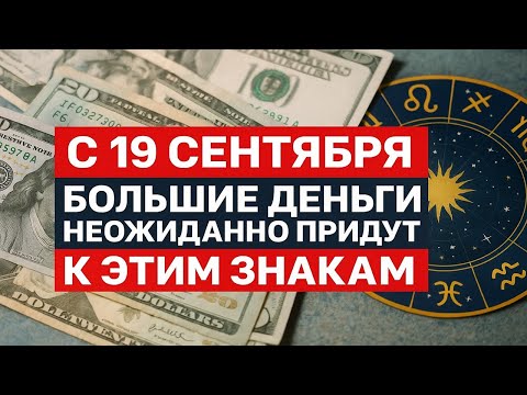 Видео: Знаки зодиака, которые с 19 сентября неожиданно получат крупные деньги