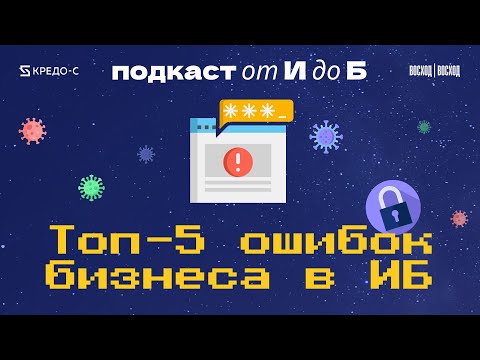 Видео: 5 Главных Ошибок в Кибербезопасности Бизнеса: Как Их Избежать | Подкаст "От И до Б"