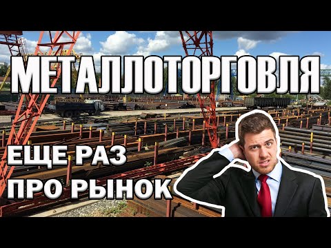 Видео: Еще раз про рынок МЕТАЛЛОТОРГОВЛИ.