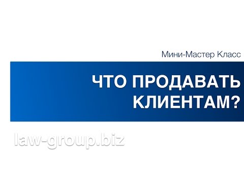 Видео: Что продавать Клиентам? - Law Business Group, Клиенты для юристов