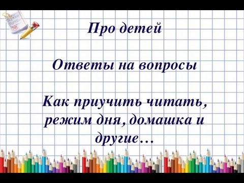 Видео: Про детей. Ответы на вопросы/ Как приучить читать, режим дня, уроки, домашка...