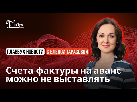 Видео: Счета-фактуры на аванс можно не выставлять