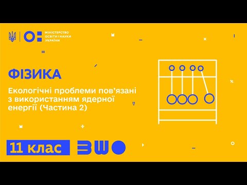 Видео: 11 клас. Фізика. Екологічні проблеми пов’язані з використанням ядерної енергії. Частина 2