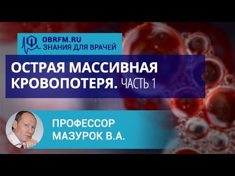 Видео: Профессор Мазурок В.А.: Острая массивная кровопотеря. Часть 1
