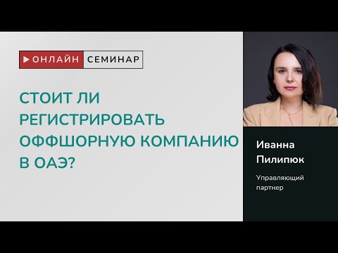 Видео: Онлайн семинар «Стоит ли регистрировать оффшорную компанию в ОАЭ?»