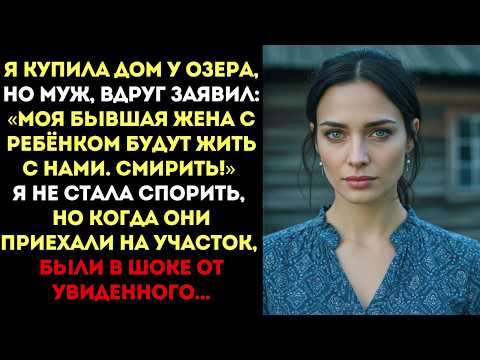 Видео: Я купила дом у озера, но  муж заявил: Моя бывшая жена с ребёнком...