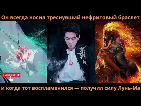 Видео: Он всегда носил треснувший нефритовый браслет, и когда тот воспламенился — получил силу Лунь-Ма!