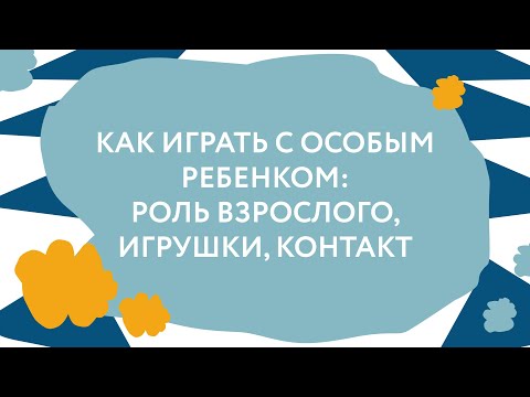 Видео: Как играть с особым ребенком: роль взрослого