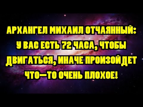 Видео: АРХАНГЕЛ МИХАИЛ ОТЧАЯННЫЙ: У ВАС ЕСТЬ 72 ЧАСА, ЧТОБЫ ДВИГАТЬСЯ, ИНАЧЕ ПРОИЗОЙДЕТ ЧТО-ТО ОЧЕНЬ ПЛО...