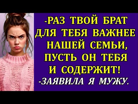 Видео: -Раз твой брат для тебя важнее нашей семьи, пусть он тебя и содержит!-заявила я мужу. Но он стал...