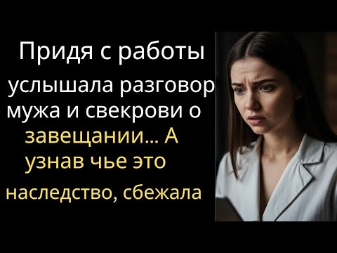 Видео: Придя с работы, услышала разговор мужа и свекрови о завещании… А узнав чье это наследство, сбежала…