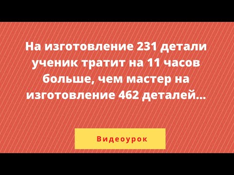Видео: На изготовление 231 детали ученик тратит на 11 часов больше, чем мастер на изготовление 462 деталей
