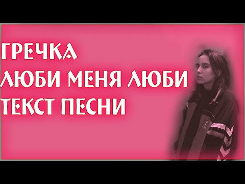 Видео: Гречка – Люби меня люби (Текст песни)