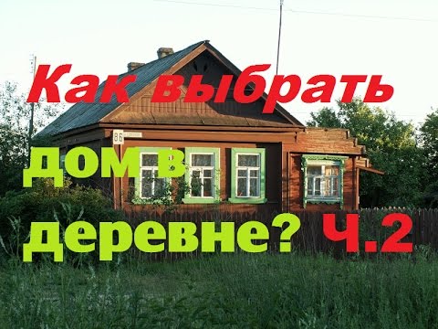 Видео: Как выбрать дом в деревне?/Часть2/Из города в деревню.