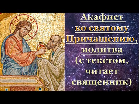 Видео: Акафист ко святому Причащению, с текстом, слушать, читает священник, молитва
