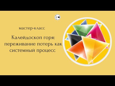 Видео: Мастер-класс "Калейдоскоп горя: переживание потерь, как системный процесс"_6.09.2022