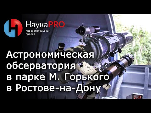 Видео: Астрономическая обсерватория в парке им. М. Горького в Ростове-на-Дону | Научпоп