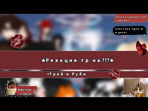 Видео: ★Реакция тр на ??? (+Трей и Руби)★