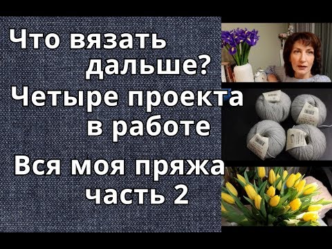 Видео: Вся моя пряжа/Четыре проекта в работе/Что вязать дальше?