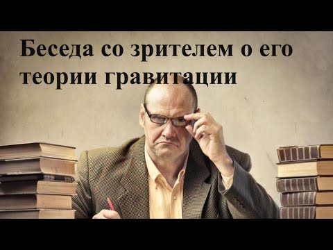 Видео: Беседа со зрителем о его теории гравитации