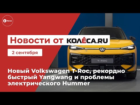 Видео: Новый Volkswagen T-Roc, рекордно быстрый Yangwang и проблемы электрического Hummer