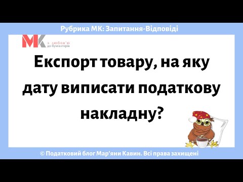 Видео: Експорт товару, на яку дату виписати податкову накладну?