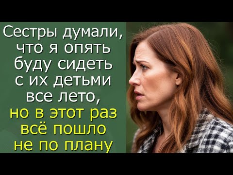 Видео: Сестры думали, что я опять буду сидеть с их детьми все лето, но в этот раз всё пошло не по плану
