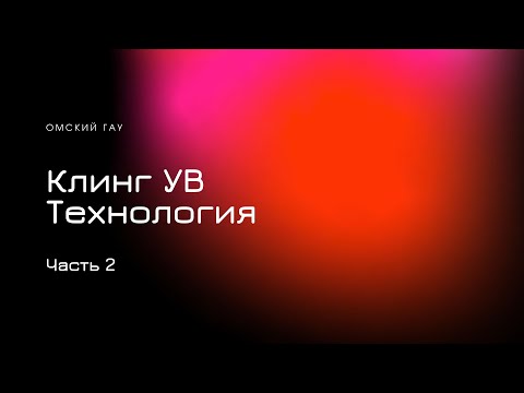 Видео: Клинг УВ | Часть 2 | Технология | Омский ГАУ