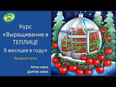 Видео: Курс "Выращивание в теплице 9 месяцев в году"_2024. Вводная часть. Долгих Анна