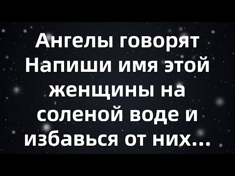 Видео: Ангелы говорят  Напиши имя этой женщины на соленой воде и избавься от них...