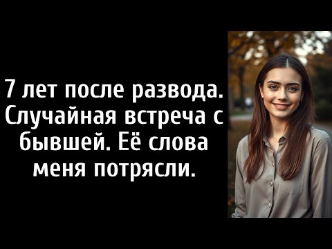 Видео: 7 лет после развода. Случайная встреча с бывшей. Её слова меня потрясли.