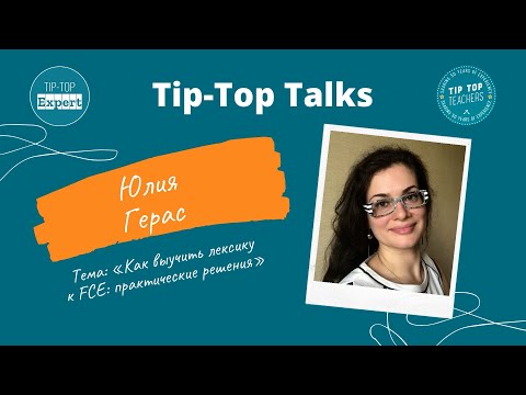 Видео: Tip-Top Talks: Юлия Герас. Как выучить лексику к FCE. Практические решения