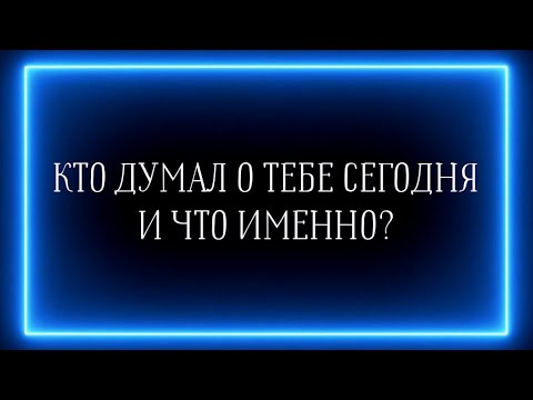 Видео: КТО ДУМАЛ О ТЕБЕ СЕГОДНЯ И ЧТО ИМЕННО?