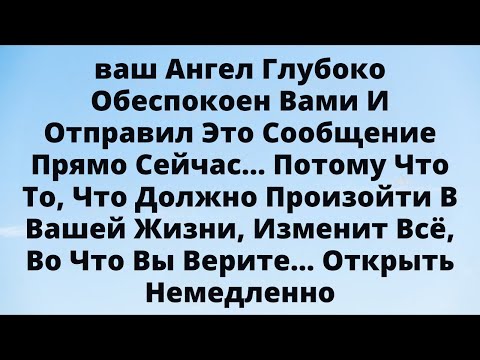 Видео: Ваш Ангел встревожен! Это сообщение изменит всё в вашей жизни.