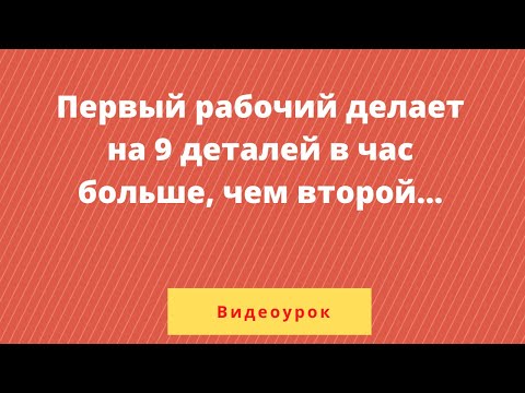 Видео: Первый рабочий за час делает на 9 деталей больше, чем второй, и выполняет заказ на 4 часа быстрее...
