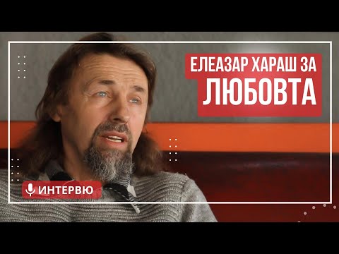 Видео: Елеазар Хараш: Истинската Любов е дар от Бога (ИНТЕРВЮ)