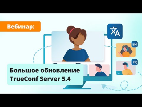 Видео: Вебинар: обзор TrueConf Server 5.4 — большого обновления ВКС-платформы