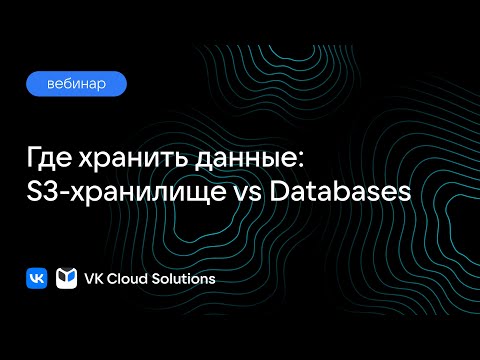 Видео: Вебинар «Где хранить данные: S3-хранилище vs Databases»