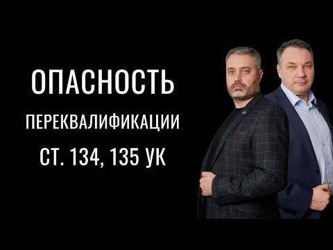 Видео: Опасность переквалификации со статей 134, 135 на 131 и 132 УК РФ - защита по уголовным делам