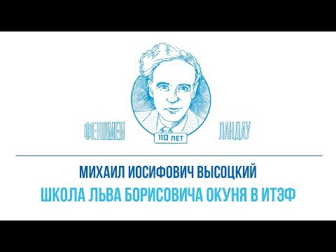 Видео: Феномен Ландау. Михаил Иосифович Высоцкий - "Школа Льва Борисовича Окуня в ИТЭФ"