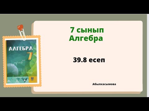 Видео: алгебра 7 сынып 39.8 есеп; Абылкасымова 7 класс 39.8 задача