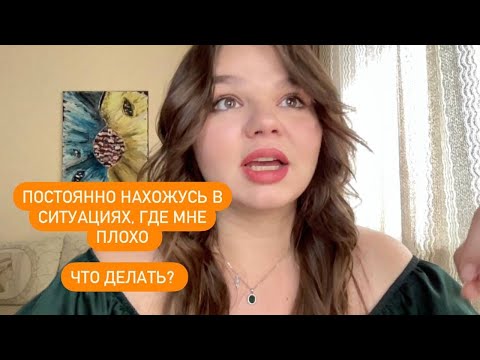 Видео: Постоянно нахожусь в ситуациях, в которых мне плохо. Что делать?