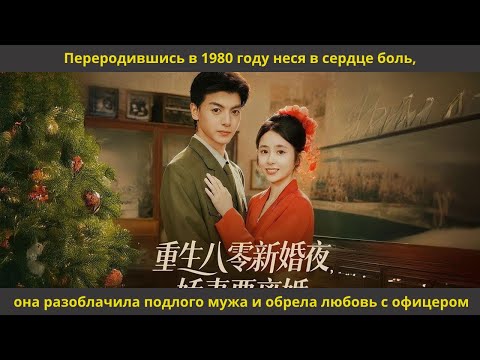 Видео: Переродившись в 1980 году неся в сердце боль,она разоблачила подлого мужа и обрела любовь с офицером